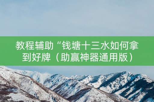 教程辅助“钱塘十三水如何拿到好牌（助赢神器通用版）
