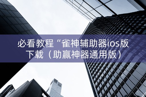 必看教程“雀神辅助器ios版下载（助赢神器通用版）