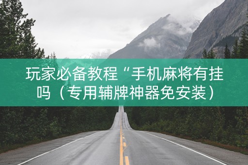 玩家必备教程“手机麻将有挂吗（专用辅牌神器免安装）