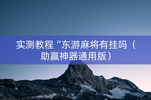 实测教程“东游麻将有挂吗（助赢神器通用版）