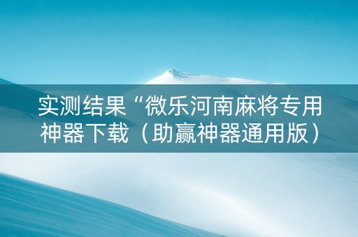 实测结果“微乐河南麻将专用神器下载（助赢神器通用版）