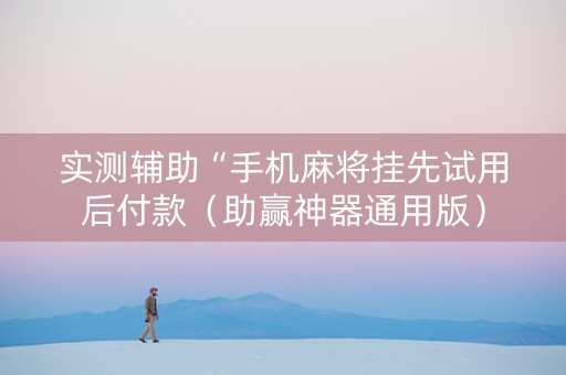 实测辅助“手机麻将挂先试用后付款（助赢神器通用版）