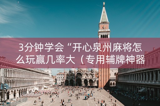 3分钟学会“开心泉州麻将怎么玩赢几率大（专用辅牌神器免安装）