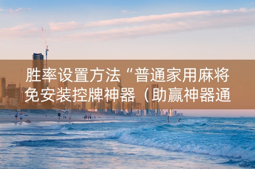 胜率设置方法“普通家用麻将免安装控牌神器（助赢神器通用版）