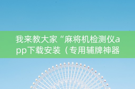 我来教大家“麻将机检测仪app下载安装（专用辅牌神器免安装）