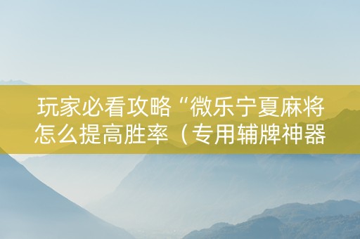 玩家必看攻略“微乐宁夏麻将怎么提高胜率（专用辅牌神器免安装）