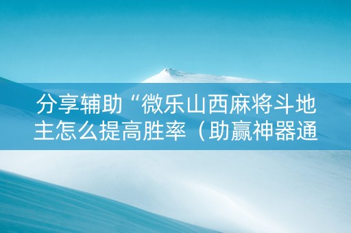 分享辅助“微乐山西麻将斗地主怎么提高胜率（助赢神器通用版）