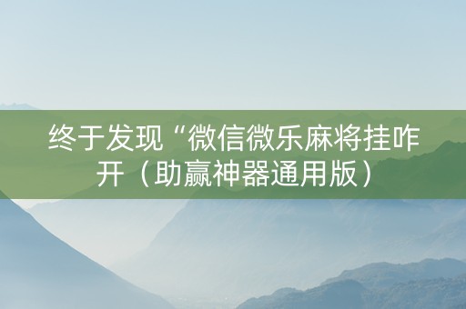 终于发现“微信微乐麻将挂咋开（助赢神器通用版）