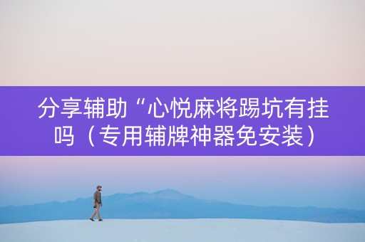分享辅助“心悦麻将踢坑有挂吗（专用辅牌神器免安装）