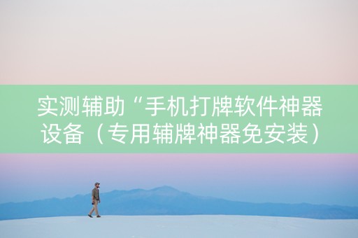 实测辅助“手机打牌软件神器设备（专用辅牌神器免安装）