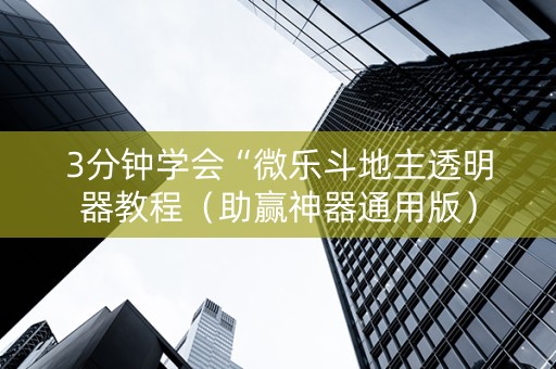 3分钟学会“微乐斗地主透明器教程（助赢神器通用版）