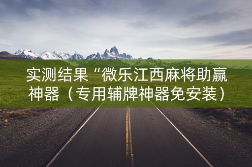 实测结果“微乐江西麻将助赢神器（专用辅牌神器免安装）