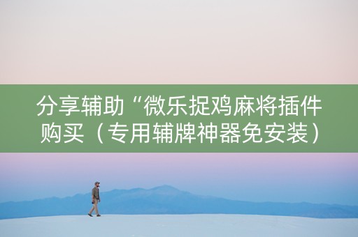 分享辅助“微乐捉鸡麻将插件购买（专用辅牌神器免安装）