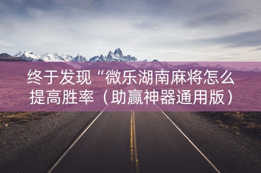 终于发现“微乐湖南麻将怎么提高胜率（助赢神器通用版）