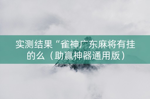实测结果“雀神广东麻将有挂的么（助赢神器通用版）