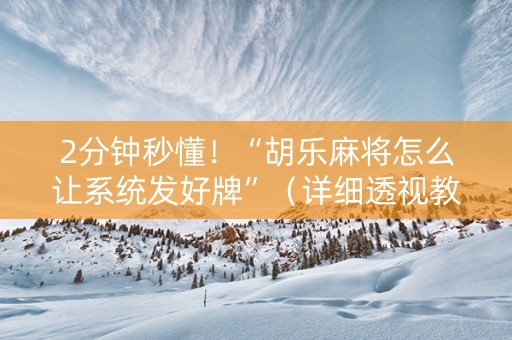 2分钟秒懂！“胡乐麻将怎么让系统发好牌”（详细透视教程）-哔哩哔哩