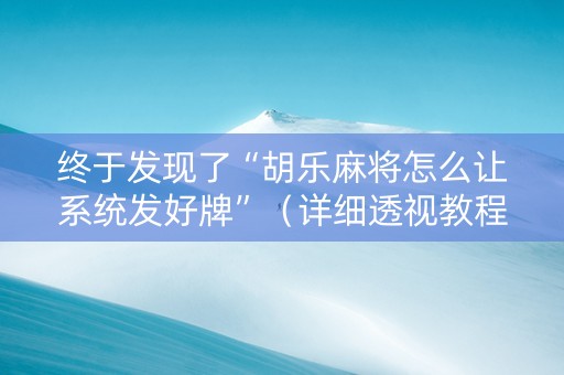 终于发现了“胡乐麻将怎么让系统发好牌”（详细透视教程）-哔哩哔哩