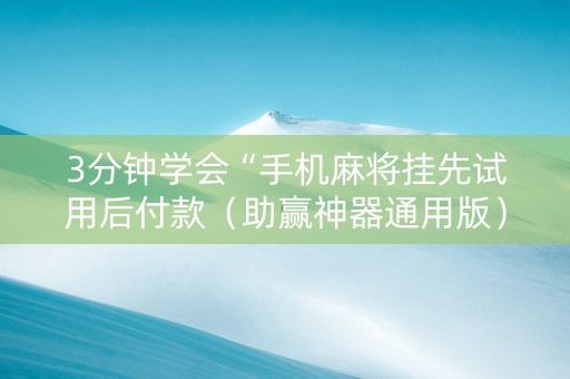 3分钟学会“手机麻将挂先试用后付款（助赢神器通用版）