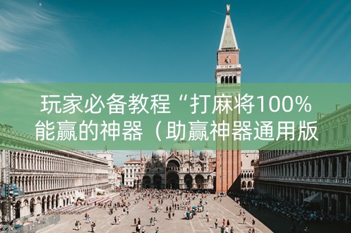 玩家必备教程“打麻将100%能赢的神器（助赢神器通用版）
