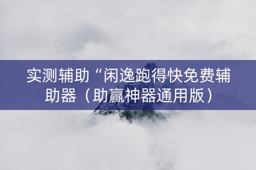 实测辅助“闲逸跑得快免费辅助器（助赢神器通用版）