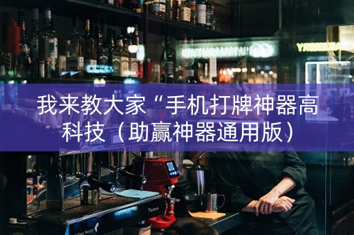 我来教大家“手机打牌神器高科技（助赢神器通用版）