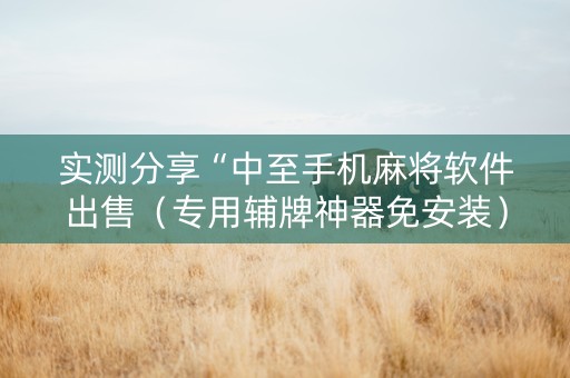 实测分享“中至手机麻将软件出售（专用辅牌神器免安装）