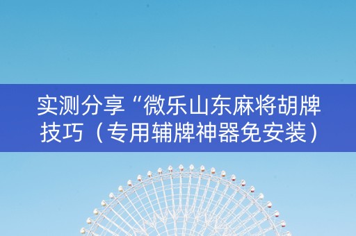 实测分享“微乐山东麻将胡牌技巧（专用辅牌神器免安装）