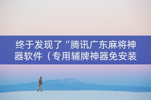 终于发现了“腾讯广东麻将神器软件（专用辅牌神器免安装）