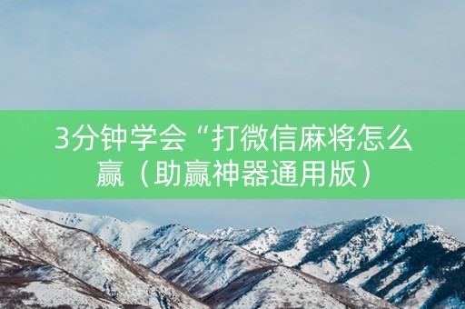 3分钟学会“打微信麻将怎么赢（助赢神器通用版）