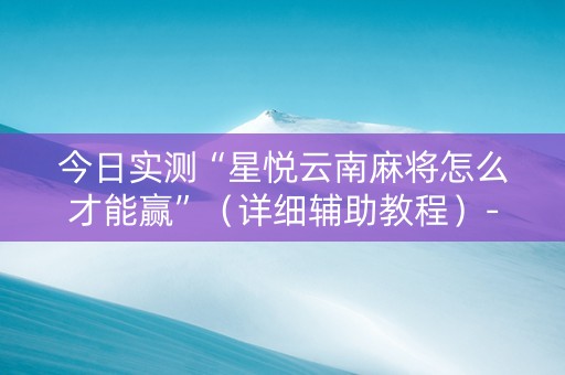 今日实测“星悦云南麻将怎么才能赢”（详细辅助教程）-哔哩哔哩