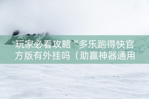 玩家必看攻略“多乐跑得快官方版有外挂吗（助赢神器通用版）