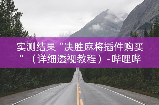 实测结果“决胜麻将插件购买”（详细透视教程）-哔哩哔哩