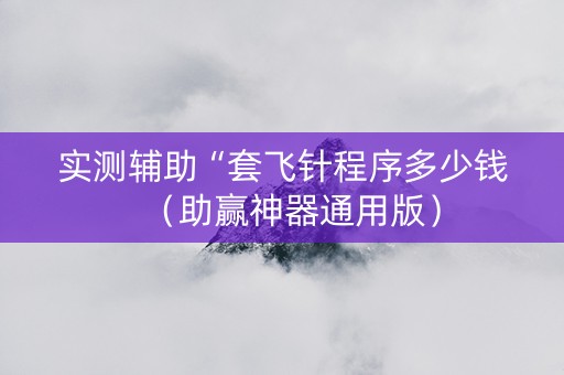 实测辅助“套飞针程序多少钱（助赢神器通用版）