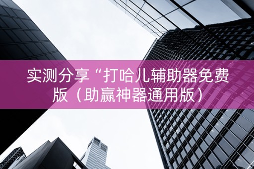 实测分享“打哈儿辅助器免费版（助赢神器通用版）