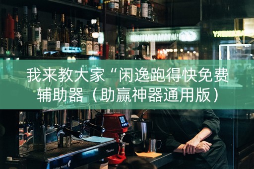 我来教大家“闲逸跑得快免费辅助器（助赢神器通用版）