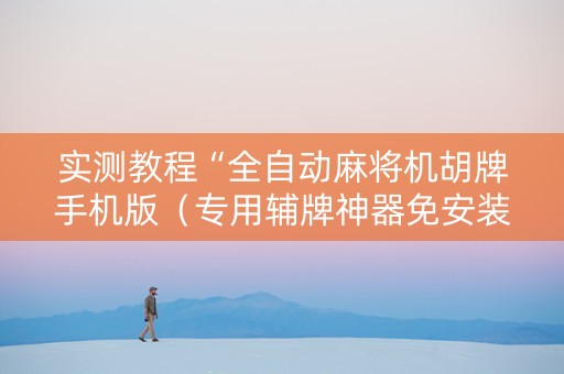 实测教程“全自动麻将机胡牌手机版（专用辅牌神器免安装）