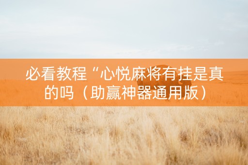 必看教程“心悦麻将有挂是真的吗（助赢神器通用版）