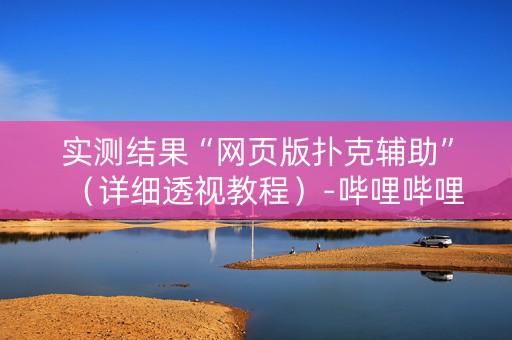 实测结果“网页版扑克辅助”（详细透视教程）-哔哩哔哩