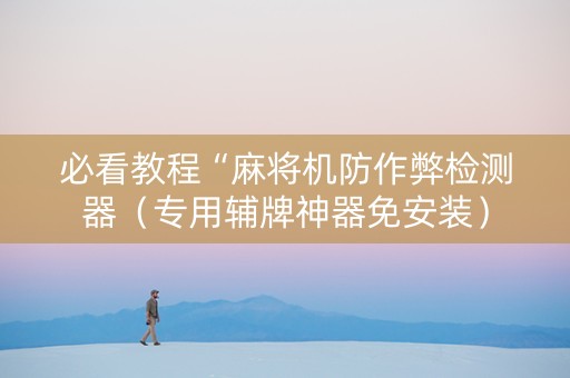 必看教程“麻将机防作弊检测器（专用辅牌神器免安装）