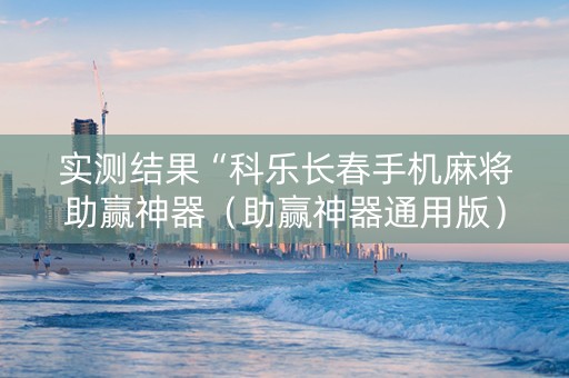 实测结果“科乐长春手机麻将助赢神器（助赢神器通用版）