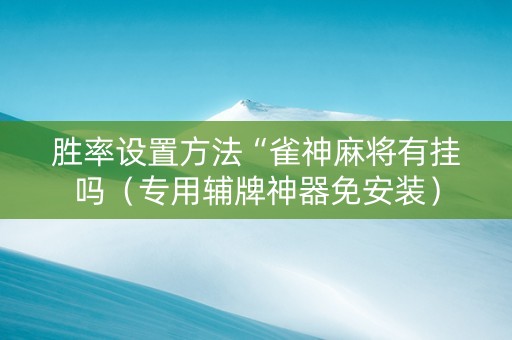 胜率设置方法“雀神麻将有挂吗（专用辅牌神器免安装）