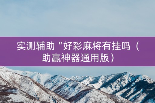 实测辅助“好彩麻将有挂吗（助赢神器通用版）