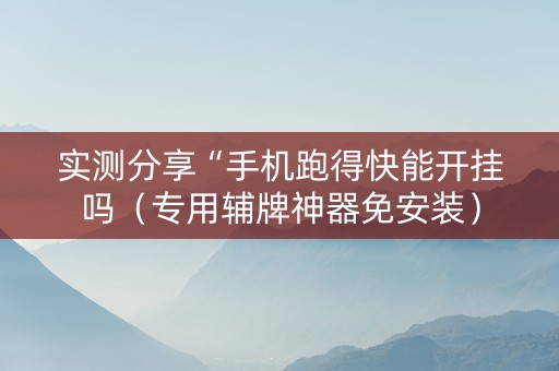 实测分享“手机跑得快能开挂吗（专用辅牌神器免安装）