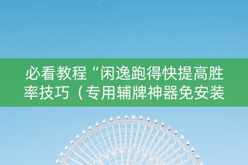 必看教程“闲逸跑得快提高胜率技巧（专用辅牌神器免安装）