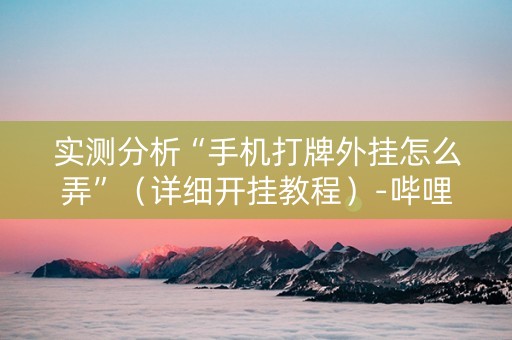 实测分析“手机打牌外挂怎么弄”（详细开挂教程）-哔哩哔哩