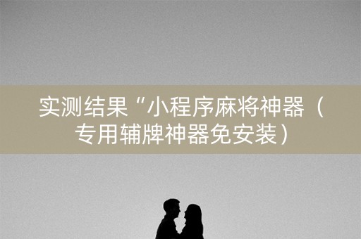 实测结果“小程序麻将神器（专用辅牌神器免安装）