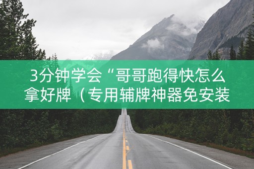 3分钟学会“哥哥跑得快怎么拿好牌（专用辅牌神器免安装）