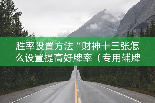胜率设置方法“财神十三张怎么设置提高好牌率（专用辅牌神器免安装）