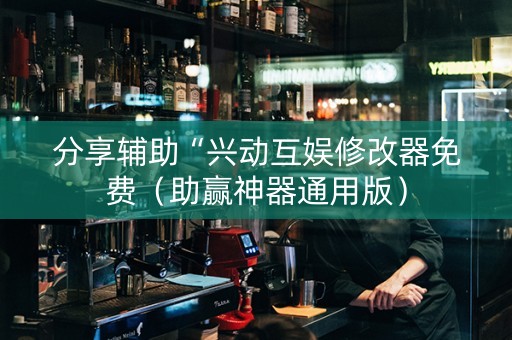 分享辅助“兴动互娱修改器免费（助赢神器通用版）