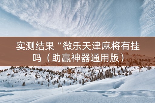 实测结果“微乐天津麻将有挂吗（助赢神器通用版）